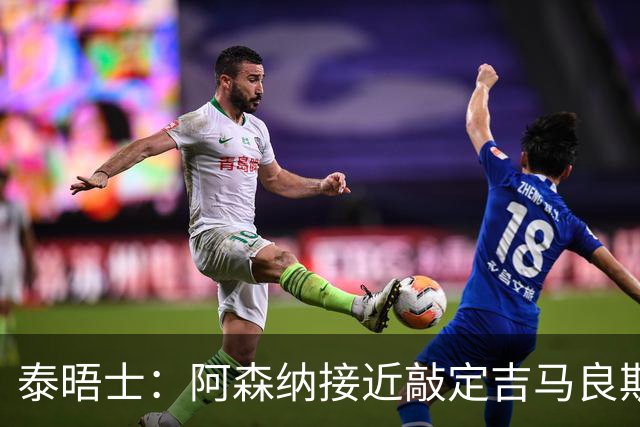 泰晤士：阿森纳接近敲定吉马良斯，转会费含附加条款约8000万镑